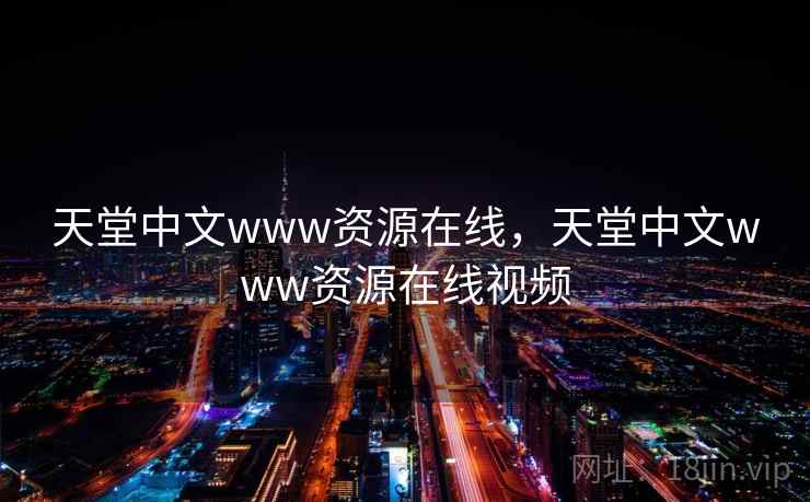 天堂中文www资源在线,天堂中文www资源在线视频 天堂中文www资源在线,天堂中文www资源在线视频