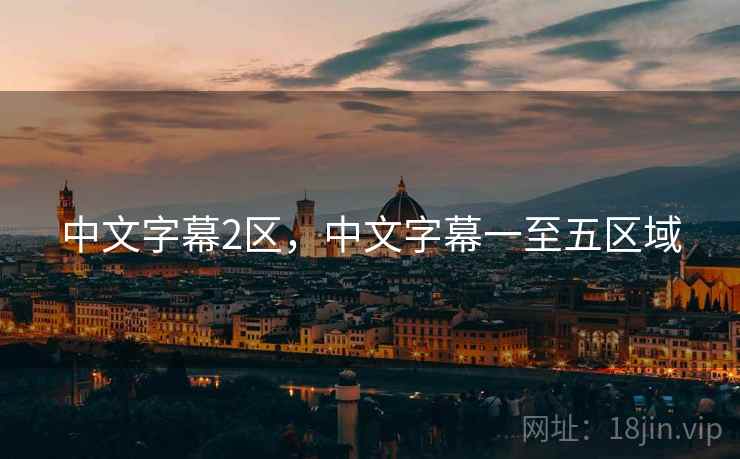 中文字幕2区,中文字幕一至五区域 中文字幕2区,中文字幕一至五区域