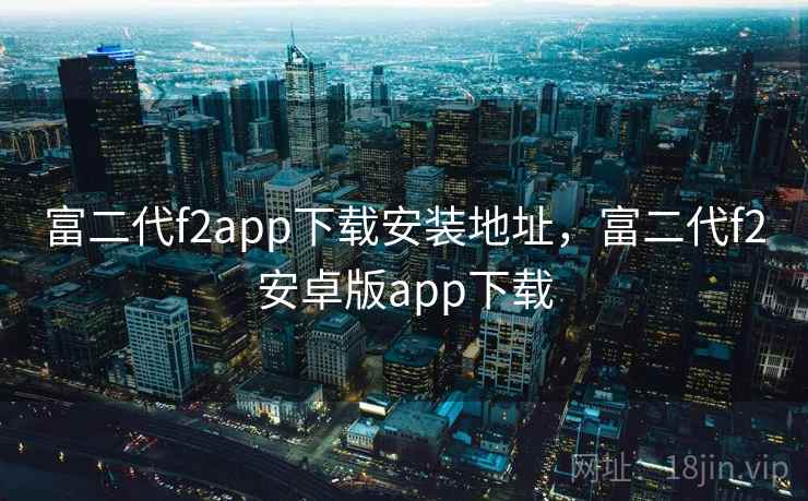 富二代f2app下载安装地址，富二代f2安卓版app下载