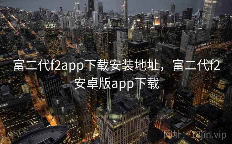 富二代f2app下载安装地址，富二代f2安卓版app下载