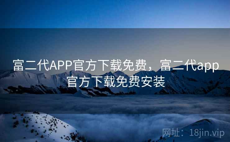 富二代APP官方下载免费,富二代app官方下载免费安装 富二代APP官方下载免费,富二代app官方下载免费安装