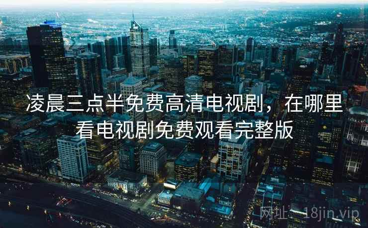 凌晨三点半免费高清电视剧，在哪里看电视剧免费观看完整版