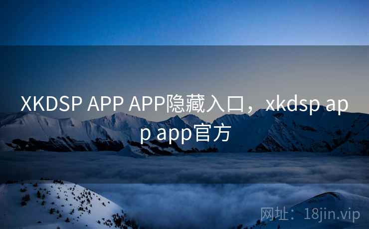 XKDSP APP APP隐藏入口，xkdsp app app官方