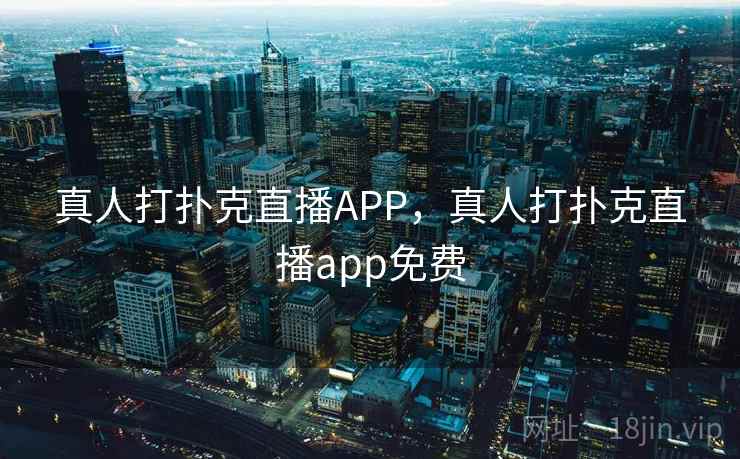 真人打扑克直播APP，真人打扑克直播app免费