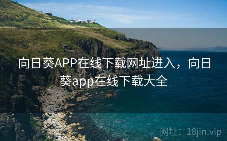 向日葵APP在线下载网址进入，向日葵app在线下载大全