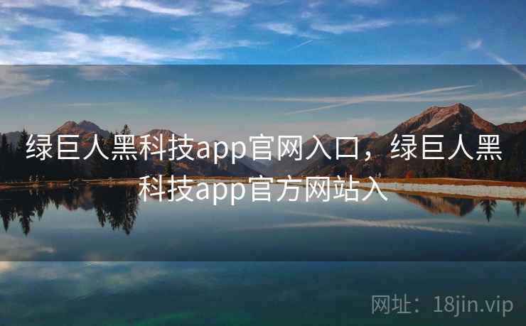 绿巨人黑科技app官网入口，绿巨人黑科技app官方网站入
