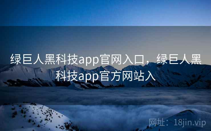 绿巨人黑科技app官网入口，绿巨人黑科技app官方网站入