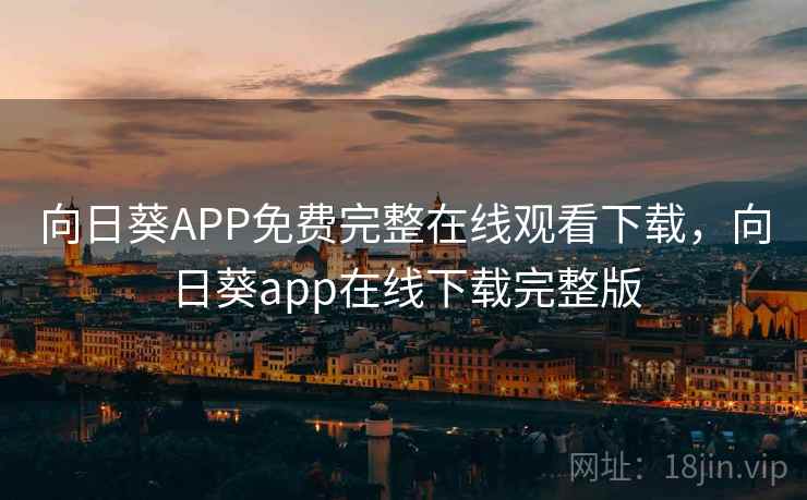 向日葵APP免费完整在线观看下载，向日葵app在线下载完整版