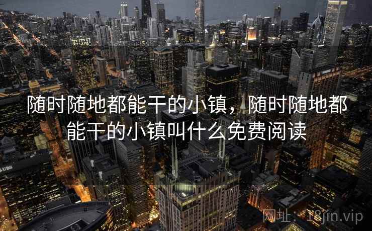 随时随地都能干的小镇，随时随地都能干的小镇叫什么免费阅读