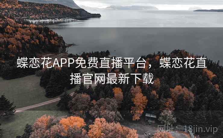 蝶恋花APP免费直播平台,蝶恋花直播官网最新下载 蝶恋花APP免费直播平台,蝶恋花直播官网最新下载