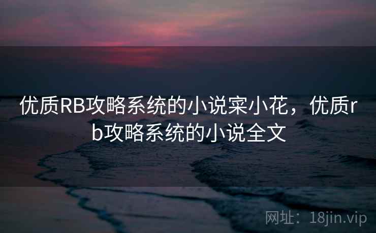 优质RB攻略系统的小说寀小花，优质rb攻略系统的小说全文