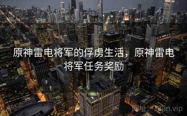 原神雷电将军的俘虏生活,原神雷电将军任务奖励 原神雷电将军的俘虏生活,原神雷电将军任务奖励