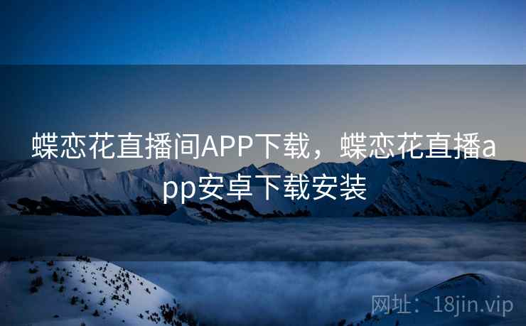 蝶恋花直播间APP下载，蝶恋花直播app安卓下载安装