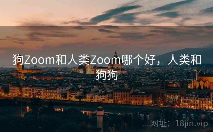 狗Zoom和人类Zoom哪个好，人类和狗狗