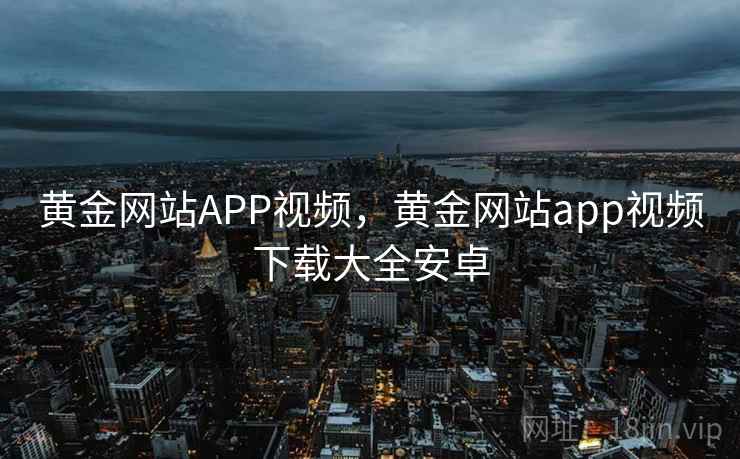黄金网站APP视频，黄金网站app视频下载大全安卓