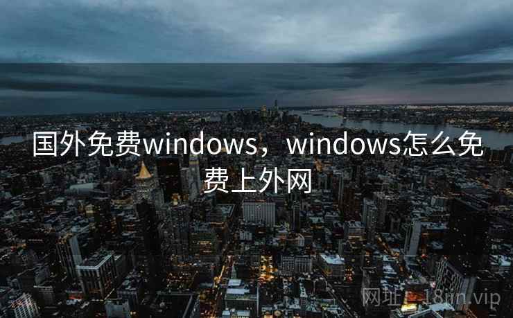 国外免费windows，windows怎么免费上外网