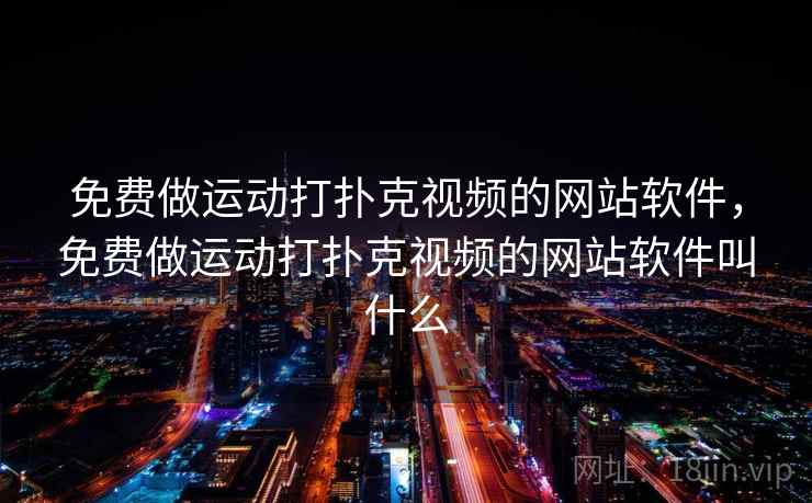 免费做运动打扑克视频的网站软件，免费做运动打扑克视频的网站软件叫什么