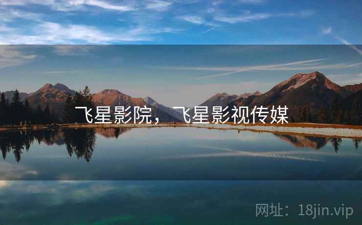 飞星影院,飞星影视传媒 飞星影院,飞星影视传媒