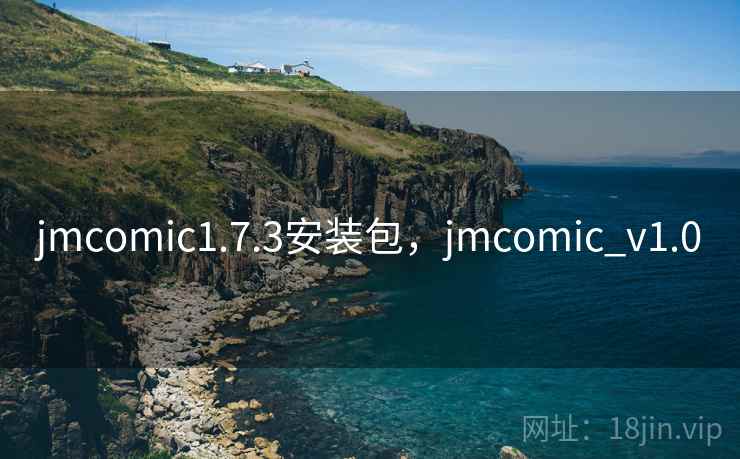 jmcomic1.7.3安装包，jmcomic_v1.0