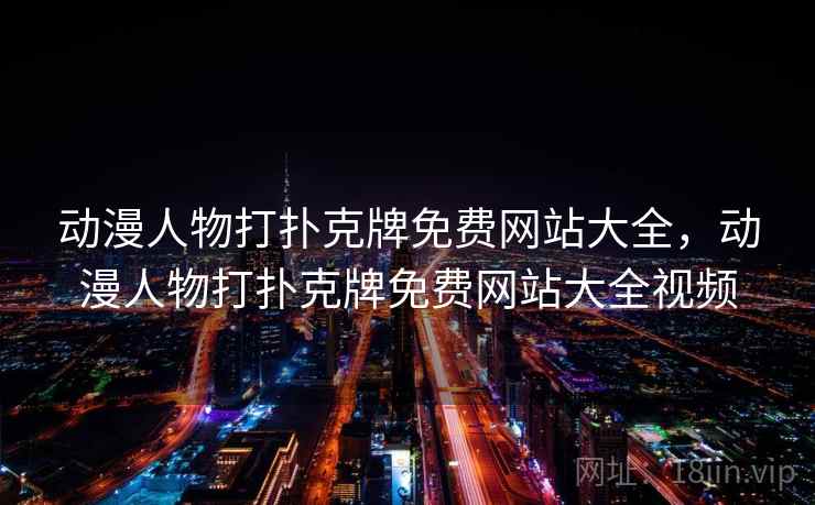 动漫人物打扑克牌免费网站大全,动漫人物打扑克牌免费网站大全视频 动漫人物打扑克牌免费网站大全,动漫人物打扑克牌免费网站大全视频