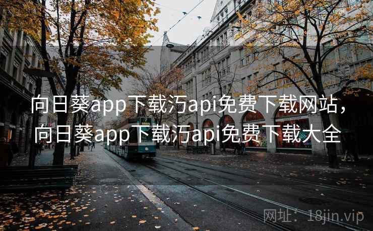 向日葵app下载汅api免费下载网站，向日葵app下载汅api免费下载大全