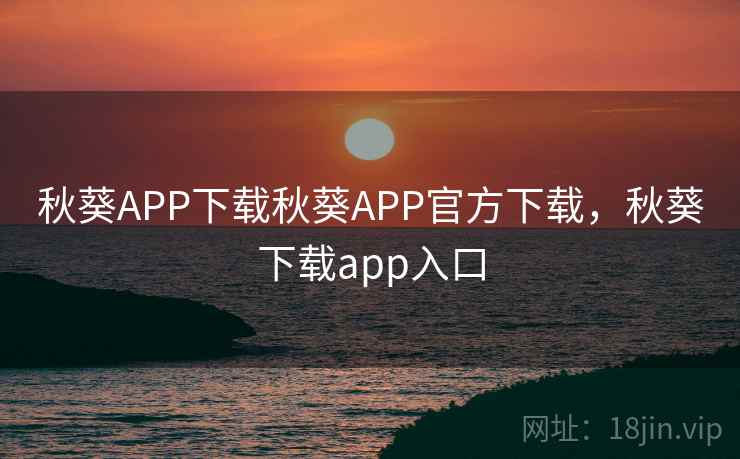 秋葵APP下载秋葵APP官方下载，秋葵下载app入口