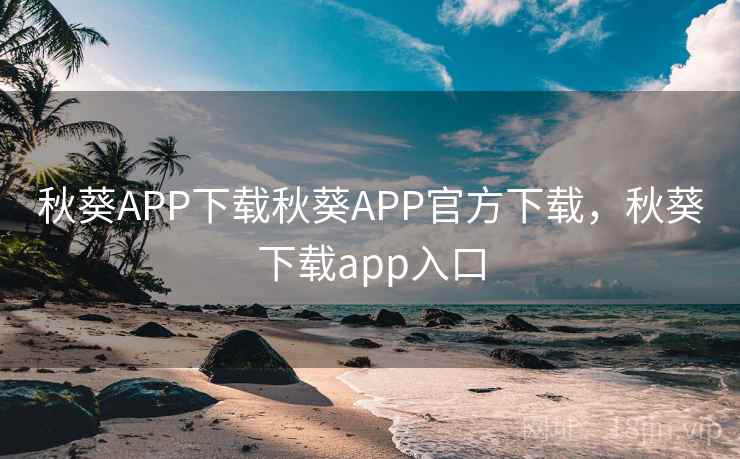 秋葵APP下载秋葵APP官方下载，秋葵下载app入口