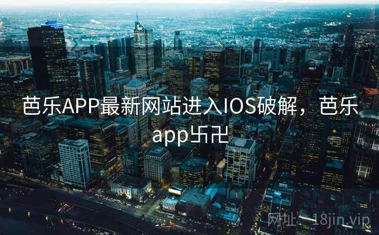 芭乐APP最新网站进入IOS破解，芭乐app卐卍