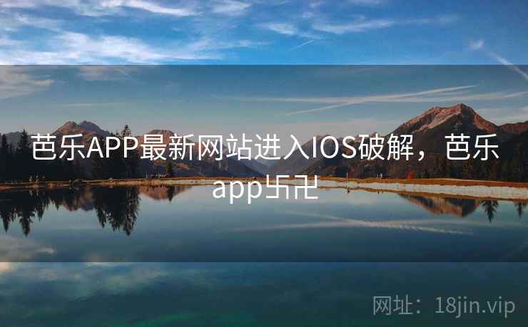 芭乐APP最新网站进入IOS破解，芭乐app卐卍