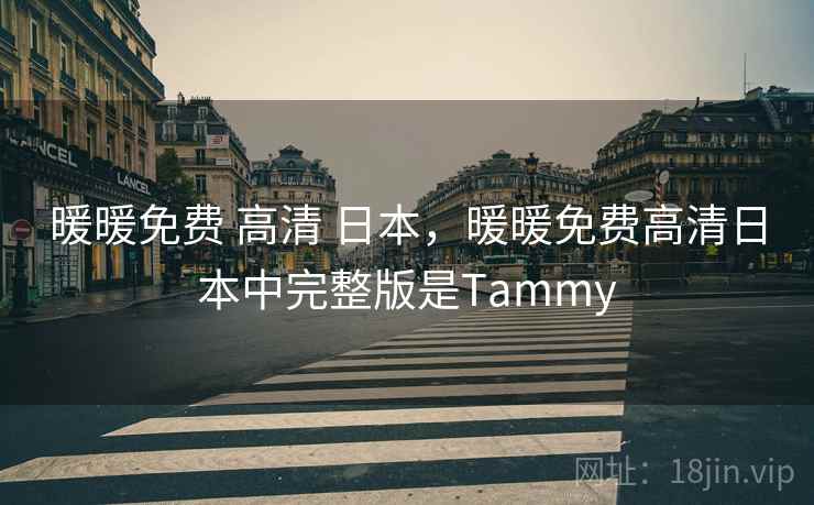 暖暖免费 高清 日本，暖暖免费高清日本中完整版是Tammy