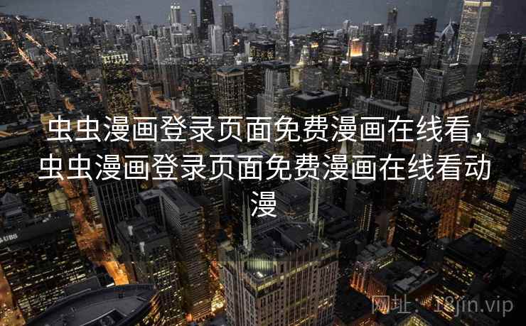 虫虫漫画登录页面免费漫画在线看,虫虫漫画登录页面免费漫画在线看动漫 虫虫漫画登录页面免费漫画在线看,虫虫漫画登录页面免费漫画在线看动漫