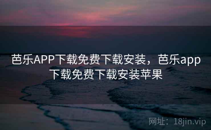 芭乐APP下载免费下载安装,芭乐app下载免费下载安装苹果 芭乐APP下载免费下载安装,芭乐app下载免费下载安装苹果
