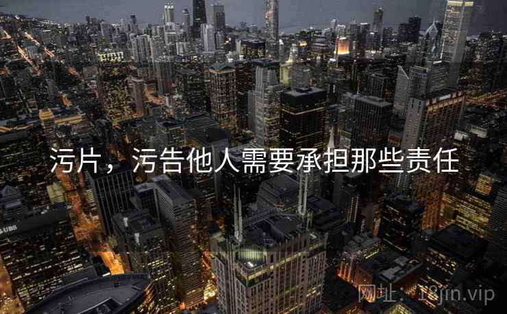 污片，污告他人需要承担那些责任