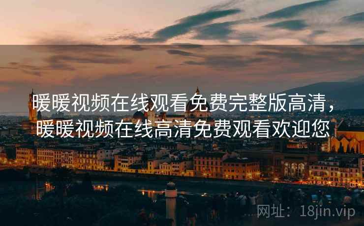 暖暖视频在线观看免费完整版高清，暖暖视频在线高清免费观看欢迎您