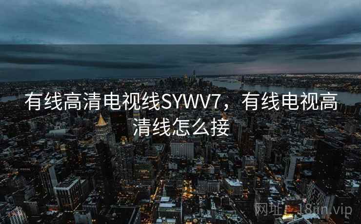 有线高清电视线SYWV7，有线电视高清线怎么接