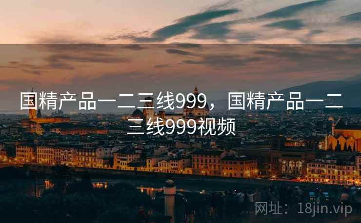 国精产品一二三线999，国精产品一二三线999视频