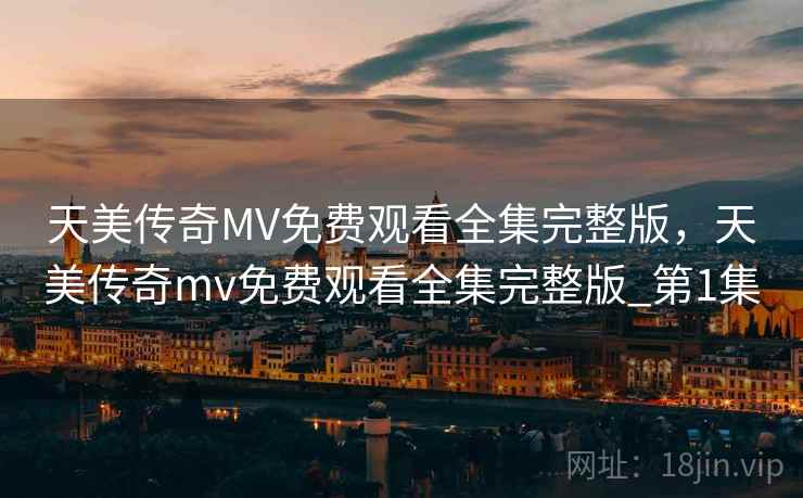 天美传奇MV免费观看全集完整版，天美传奇mv免费观看全集完整版_第1集