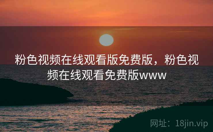 粉色视频在线观看版免费版，粉色视频在线观看免费版www