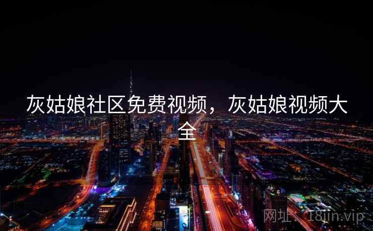 灰姑娘社区免费视频，灰姑娘视频大全