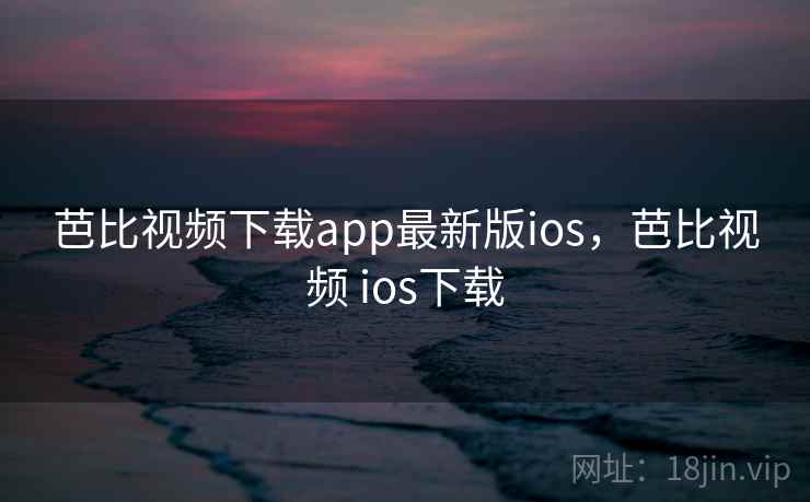 芭比视频下载app最新版ios，芭比视频 ios下载