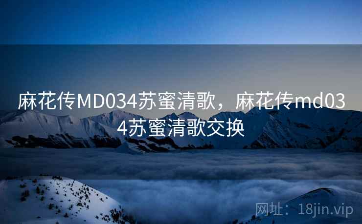 麻花传MD034苏蜜清歌,麻花传md034苏蜜清歌交换 麻花传MD034苏蜜清歌,麻花传md034苏蜜清歌交换