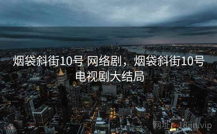 烟袋斜街10号 网络剧,烟袋斜街10号电视剧大结局 烟袋斜街10号 网络剧,烟袋斜街10号电视剧大结局