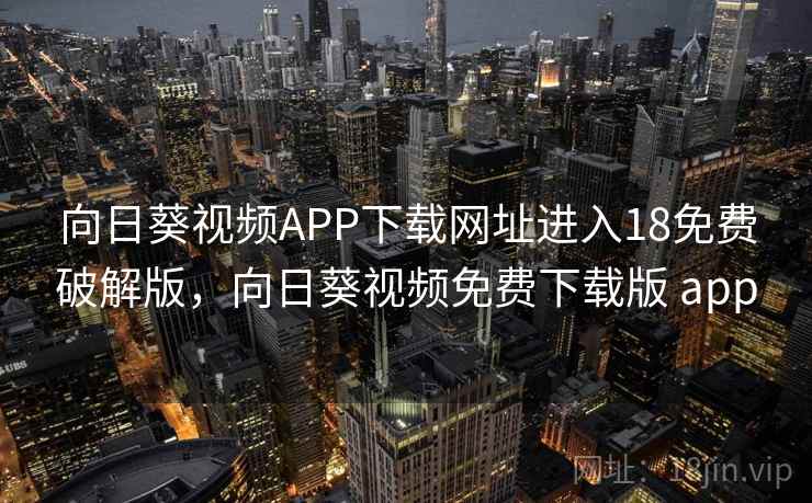向日葵视频APP下载网址进入18免费破解版，向日葵视频免费下载版 app