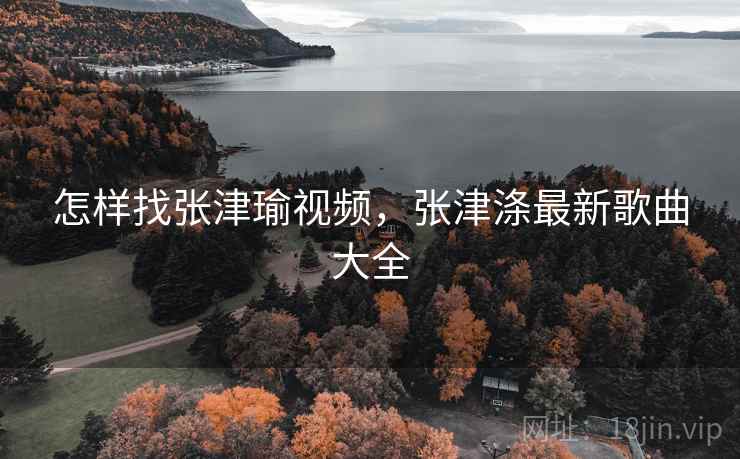 怎样找张津瑜视频，张津涤最新歌曲大全