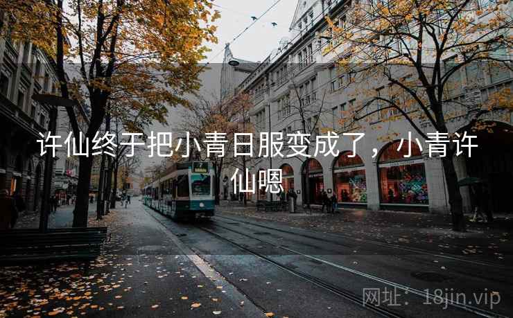 许仙终于把小青日服变成了，小青许仙嗯