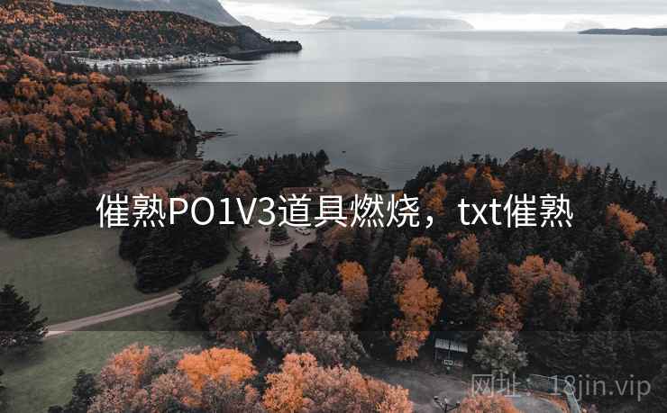 催熟PO1V3道具燃烧，txt催熟