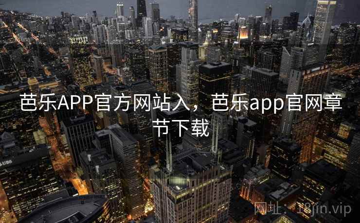 芭乐APP官方网站入，芭乐app官网章节下载