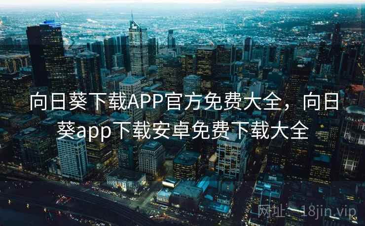 向日葵下载APP官方免费大全，向日葵app下载安卓免费下载大全