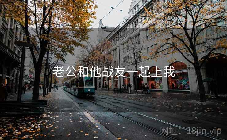 老公和他战友一起上我