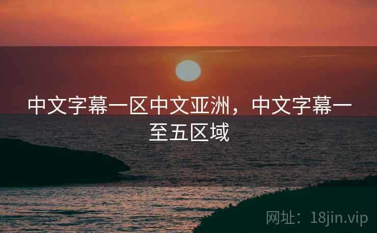 中文字幕一区中文亚洲，中文字幕一至五区域